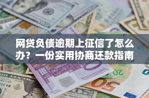 济南网贷负债逾期上征信了怎么办？一份实用协商还款指南请收好