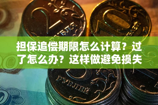 济南担保追偿期限怎么计算？过了怎么办？这样做避免损失！