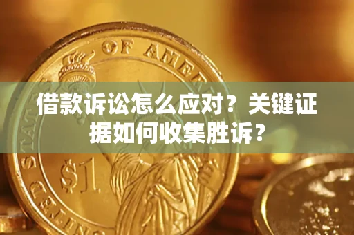济南借款诉讼怎么应对？关键证据如何收集胜诉？