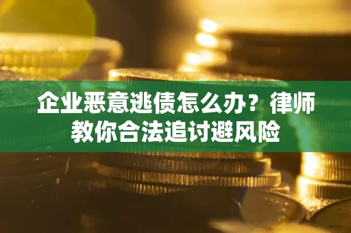 济南企业恶意逃债怎么办？律师教你合法追讨避风险