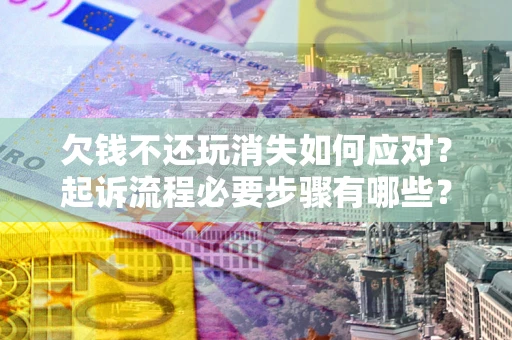 济南欠钱不还玩消失如何应对？起诉流程必要步骤有哪些？