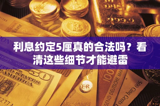 济南利息约定5厘真的合法吗？看清这些细节才能避雷