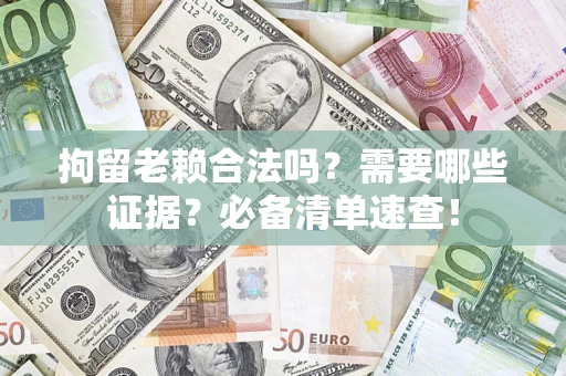 济南拘留老赖合法吗？需要哪些证据？必备清单速查！